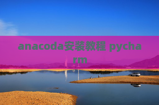 anacoda安装教程 pycharm